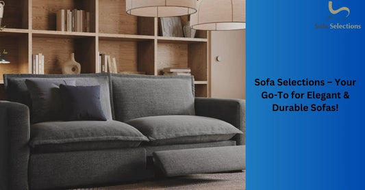 Sofa Selections – Your Go-To for Elegant & Durable Sofas!
