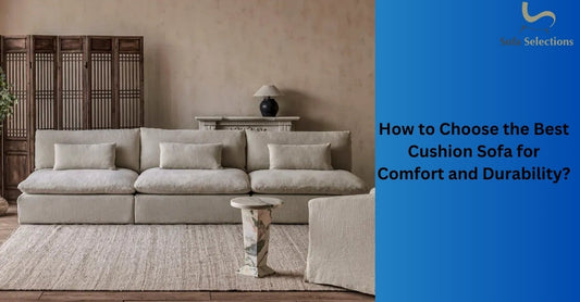 How to Choose the Best Cushion Sofa for Comfort and Durability?