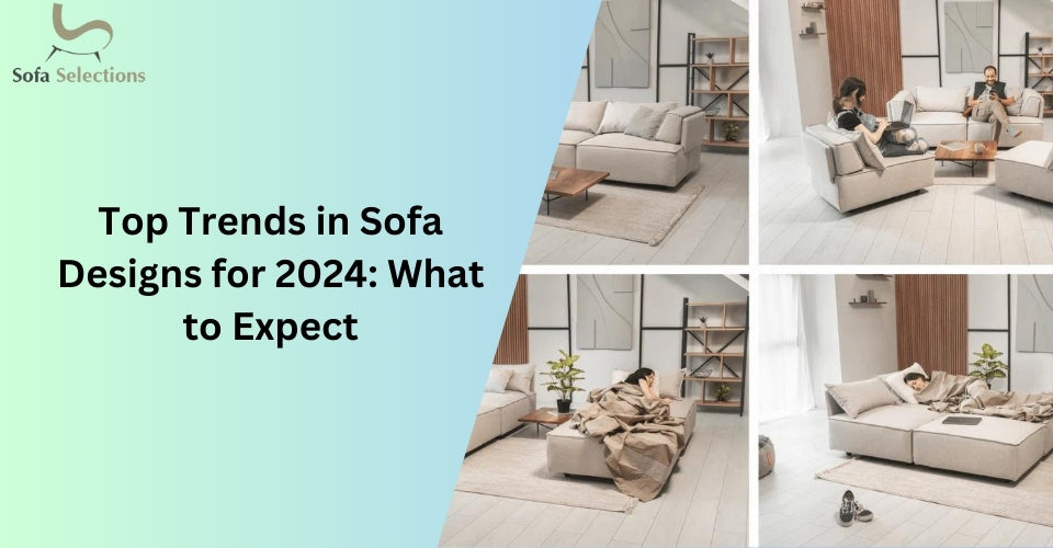 Top Trends in Sofa Designs for 2024: What to Expect