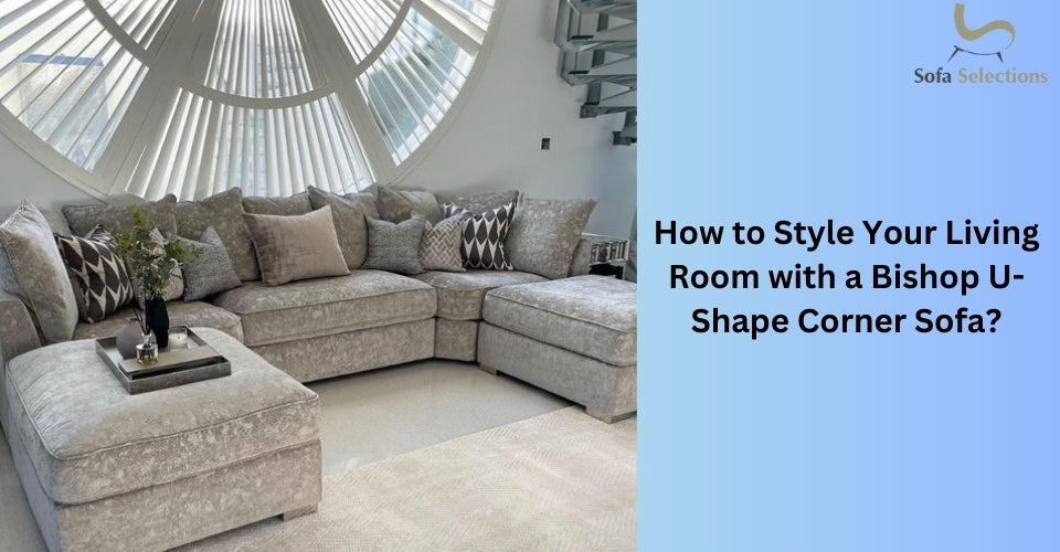 How to Style Your Living Room with a Bishop U-Shape Corner Sofa?