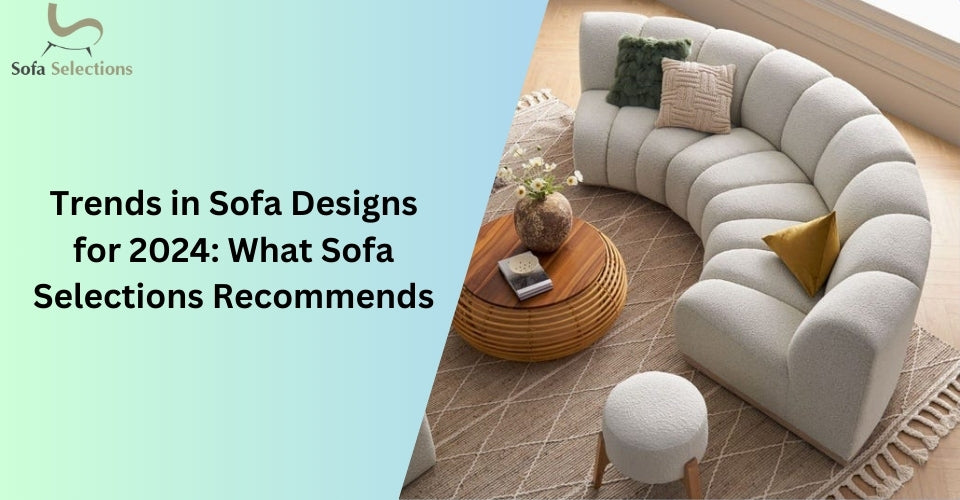 Trends in Sofa Designs for 2024: What Sofa Selections Recommends