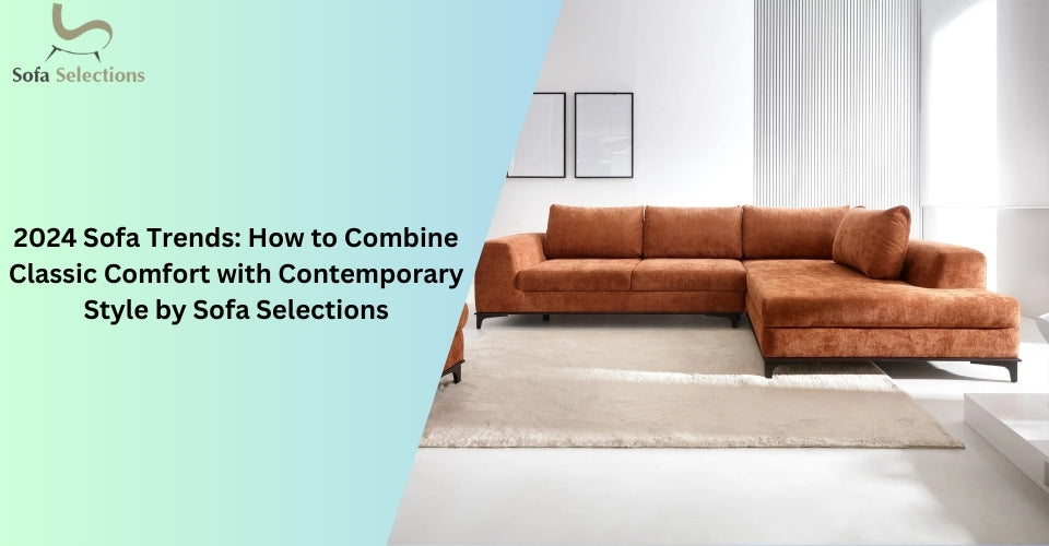 2024 Sofa Trends: How to Combine Classic Comfort with Contemporary Style by Sofa Selections