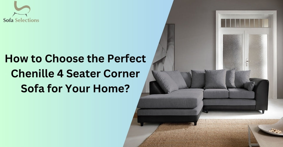 How to Choose the Perfect Chenille 4 Seater Corner Sofa for Your Home?