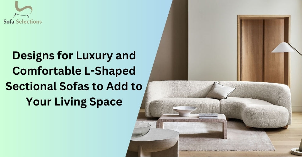 Designs for Luxury and Comfortable L-Shaped Sectional Sofas to Add to Your Living Space