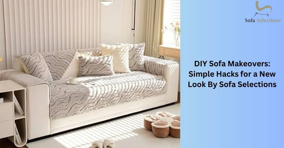 DIY Sofa Makeovers: Simple Hacks for a New Look By Sofa Selections