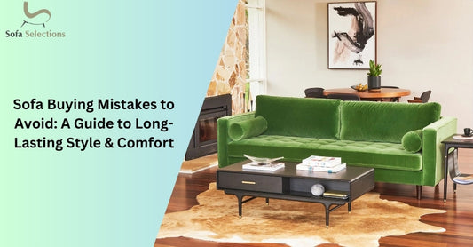 Sofa Buying Mistakes to Avoid: A Guide to Long-Lasting Style & Comfort