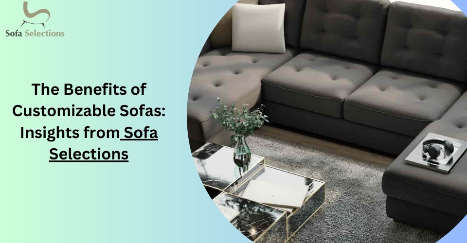 The Benefits of Customizable Sofas: Insights from Sofa Selections