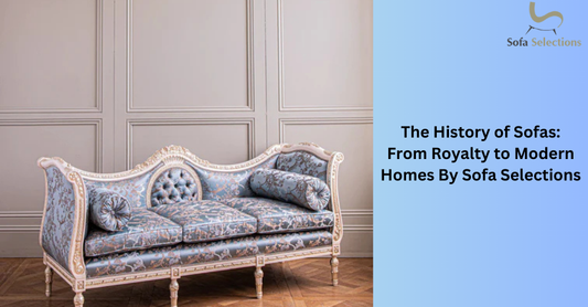 The History of Sofas: From Royalty to Modern Homes By Sofa Selections