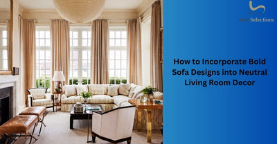 How to Incorporate Bold Sofa Designs into Neutral Living Room Decor