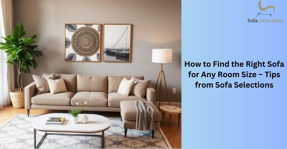 How to Find the Right Sofa for Any Room Size – Tips from Sofa Selections