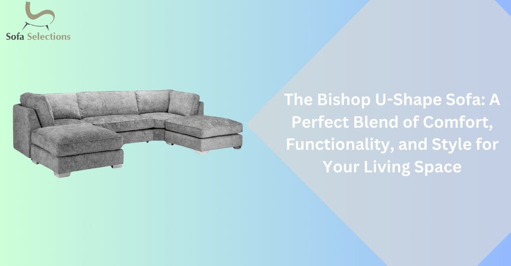 The Bishop U-Shape Sofa: A Perfect Blend of Comfort, Functionality, and Style for Your Living Space