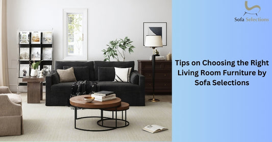 Tips on Choosing the Right Living Room Furniture by Sofa Selections