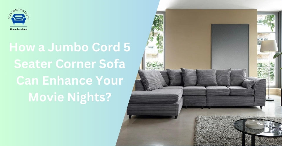 How a Jumbo Cord 5 Seater Corner Sofa Can Enhance Your Movie Nights?