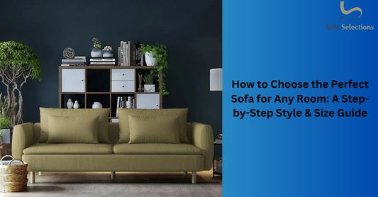 How to Choose the Perfect Sofa for Any Room: A Step-by-Step Style & Size Guide