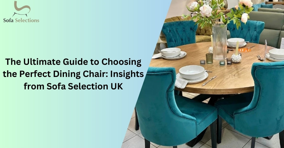 The Ultimate Guide to Choosing the Perfect Dining Chair: Insights from Sofa Selection UK