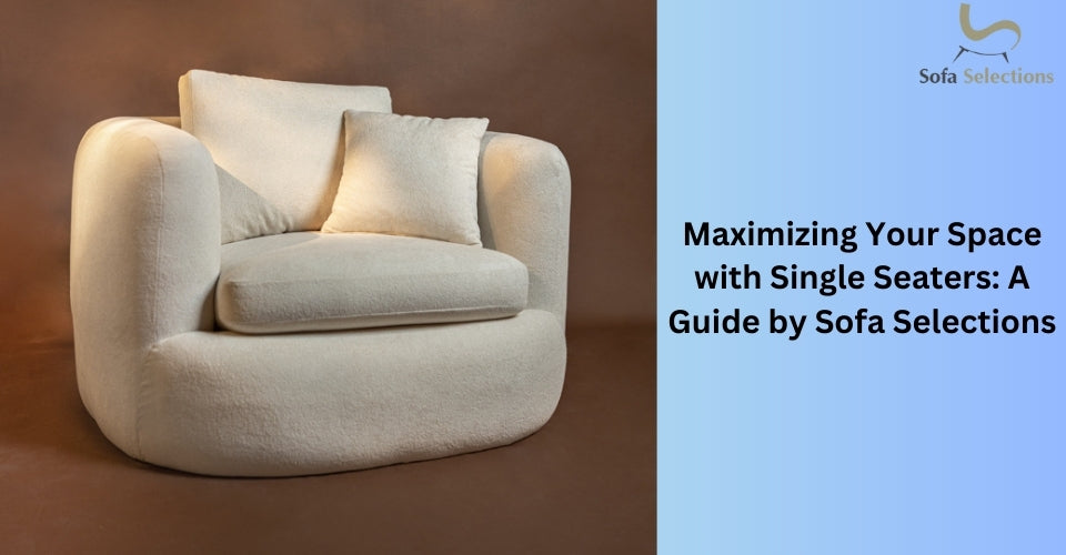 Maximizing Your Space with Single Seaters: A Guide by Sofa Selections