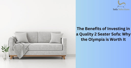 The Benefits of Investing in a Quality 2 Seater Sofa: Why the Olympia is Worth It