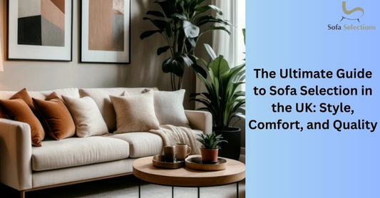 The Ultimate Guide to Sofa Selection in the UK: Style, Comfort, and Quality