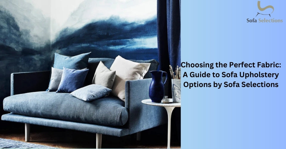 Choosing the Perfect Fabric: A Guide to Sofa Upholstery Options by Sofa Selections