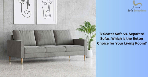 3-Seater Sofa vs. Separate Sofas: Which is the Better Choice for Your Living Room?