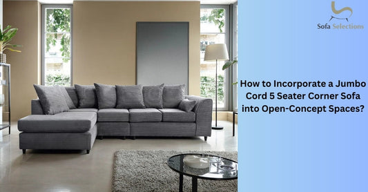 How to Incorporate a Jumbo Cord 5 Seater Corner Sofa into Open-Concept Spaces?