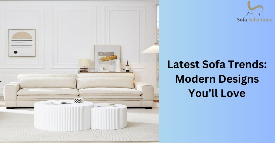 Latest Sofa Trends: Modern Designs You’ll Love