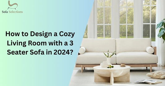 How to Design a Cozy Living Room with a 3 Seater Sofa in 2024?