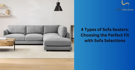 4 Types of Sofa Seaters: Choosing the Perfect Fit with Sofa Selections