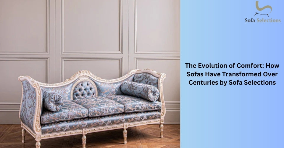 The Evolution of Comfort: How Sofas Have Transformed Over Centuries by Sofa Selections