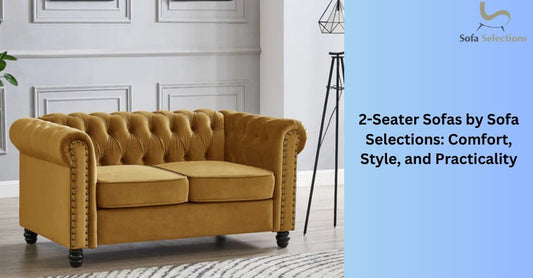 2-Seater Sofas by Sofa Selections: Comfort, Style, and Practicality