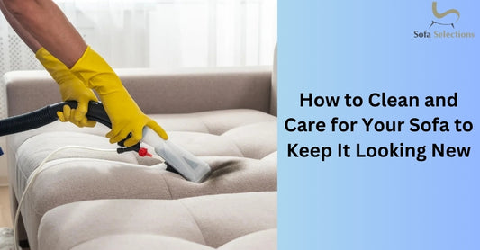 How to Clean and Care for Your Sofa to Keep It Looking New