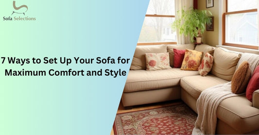 7 Ways to Set Up Your Sofa for Maximum Comfort and Style