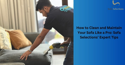 How to Clean and Maintain Your Sofa Like a Pro: Sofa Selections’ Expert Tips